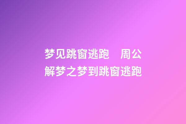 梦见跳窗逃跑　周公解梦之梦到跳窗逃跑